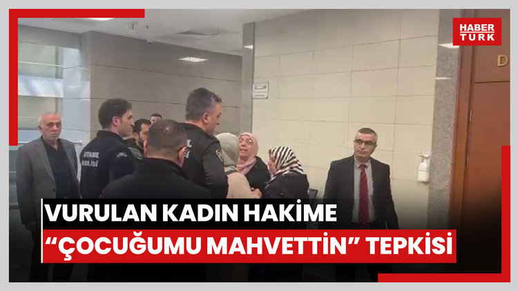VURULAN KADIN HAKİME, "ÇOCUĞUMU MAHVETTİN" TEPKİSİ