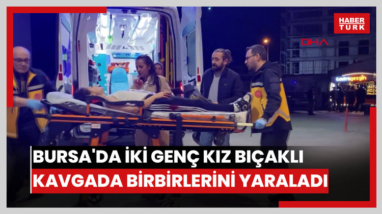 Bursa'da iki genç kız bıçaklı kavgada birbirlerini yaraladı