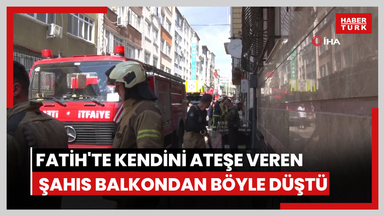 Fatih'te kendini ateşe veren şahıs balkondan böyle düştü