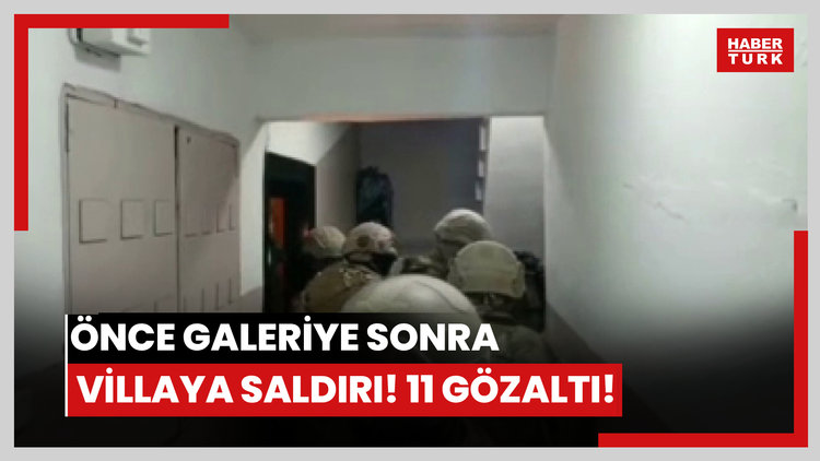Önce galeriye sonra villaya saldırı! 11 gözaltı!