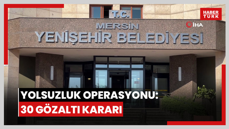 Mersin'in Yenişehir Belediyesi'ne yolsuzluk operasyonu: 30 gözaltı kararı
