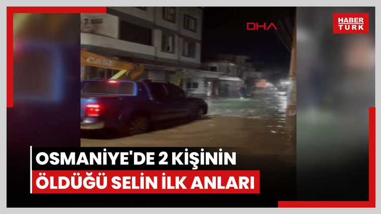 Osmaniye'de 2 kişinin öldüğü selin ilk anları cep telefonu kamerasında