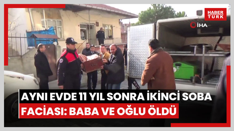 Aynı evde 11 yıl arayla ikinci soba faciası: Bu kez baba ve oğlu hayatını kaybetti