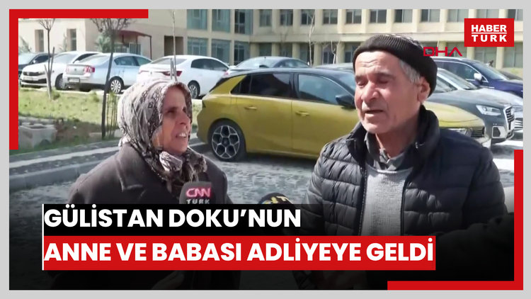 Gülistan doku'nun anne ve babası adliyeye geldi