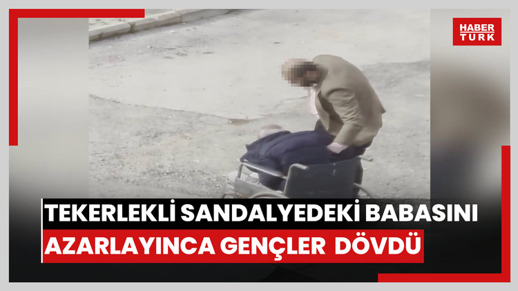 Tekerlekli sandalyedeki babasını azarlayınca mahalledeki gençler tarafından dövüldü