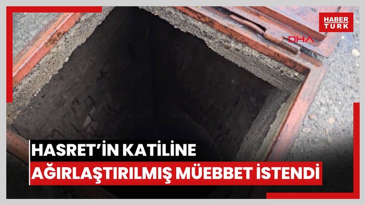 Kuyuda cesedi bulunan Hasret'i öldüren sanık için ağırlaştırılmış müebbet talebi
