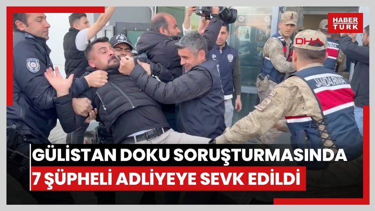 Gülistan Doku soruşturmasında 7 şüpheli adliyeye sevk edildi