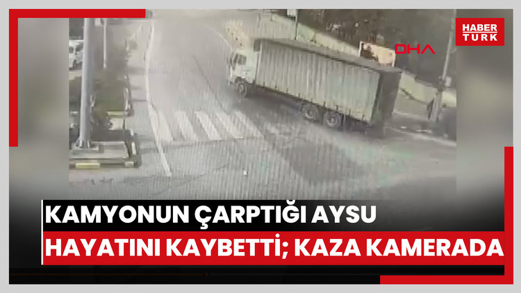 Kamyonun çarptığı Aysu hayatını kaybetti; kaza kamerada