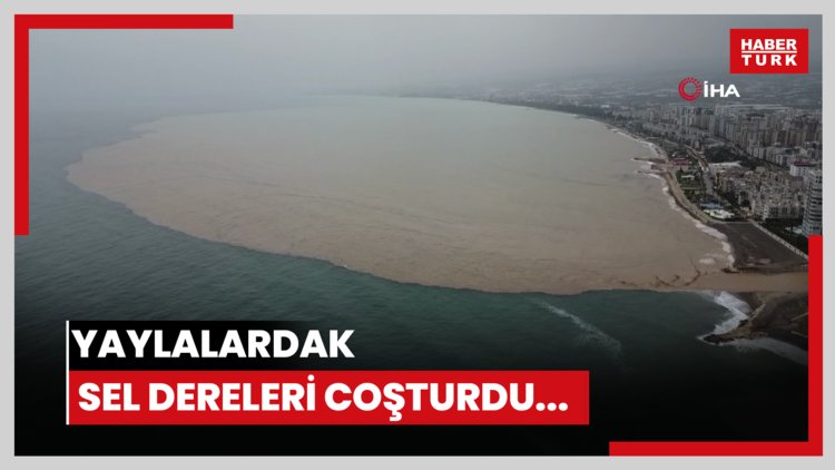 Yaylalardaki sel dereleri coşturdu... Akdeniz kahverengiye büründü