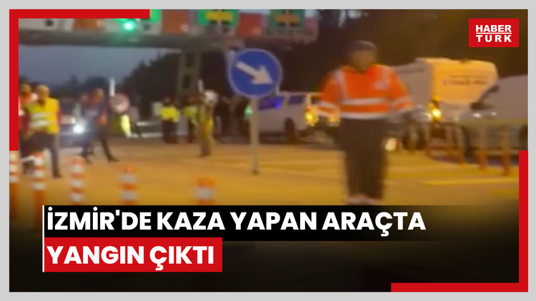 İzmir'de kaza yapan araçta yangın çıktı, sürücü hayatını kaybetti