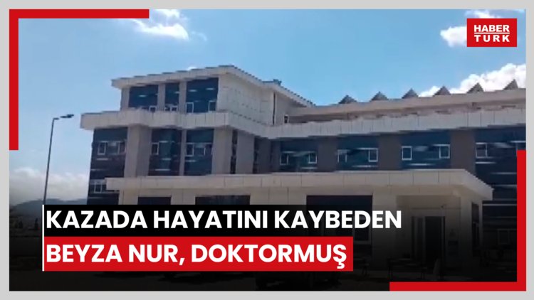 Kazada hayatını kaybeden Beyza Nur, doktormuş