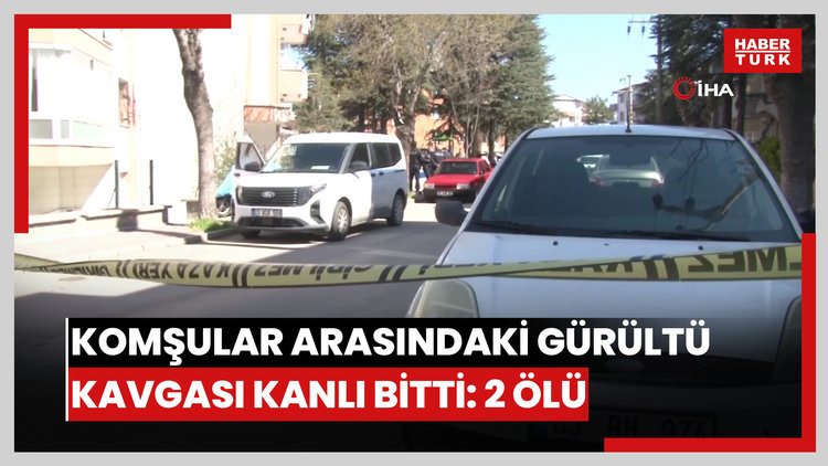 Komşular arasındaki gürültü kavgası kanlı bitti: 2 ölü