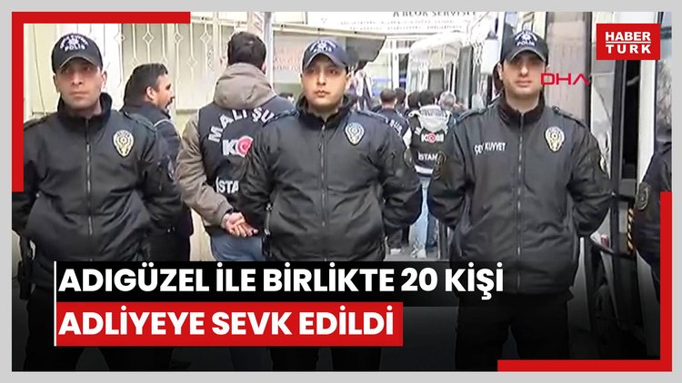 Adıgüzel ile birlikte 20 kişi adliyeye sevk edildi