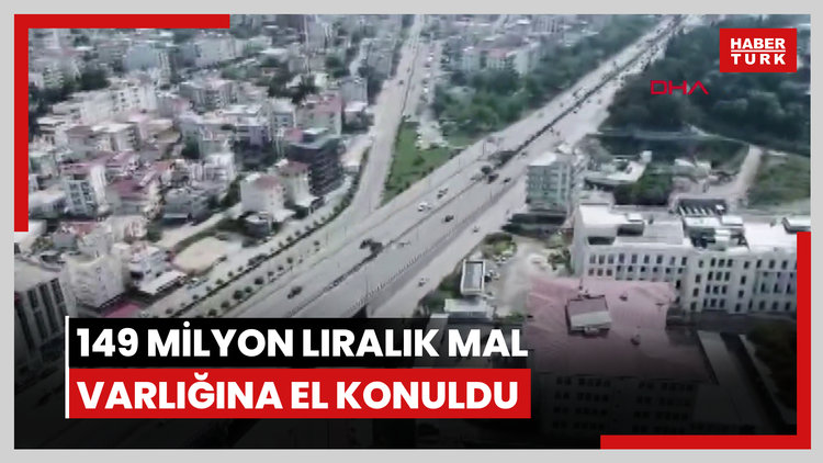 149 milyon liralık mal varlığına el konuldu