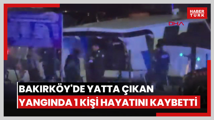 Bakırköy'de yatta çıkan yangında 1 kişi hayatını kaybetti
