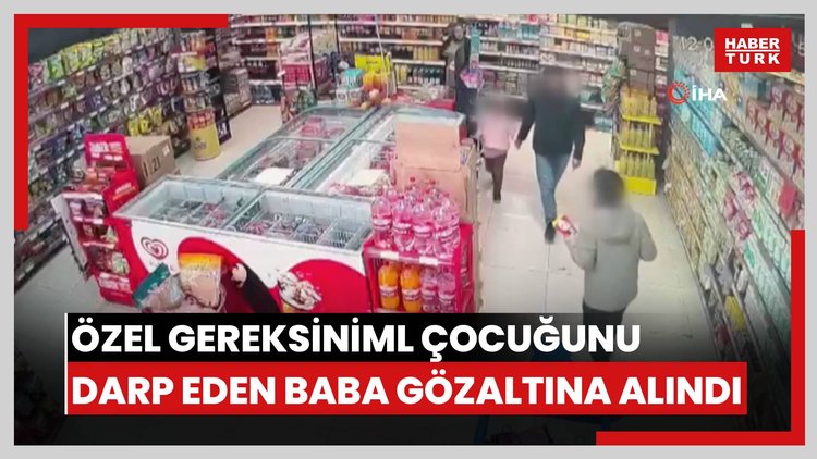 Özel gereksinimli çocuğunu darp etmişti: Baba gözaltına alındı