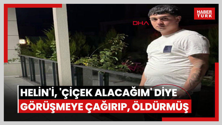 Helin'i, 'Çiçek alacağım' diye görüşmeye çağırıp, öldürmüş