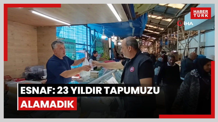 Esnaf: 23 yıldır tapumuzu alamadık