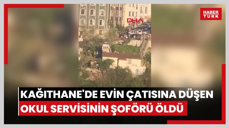 Kağıthane'de evin çatısına düşen okul servisinin şoförü öldü