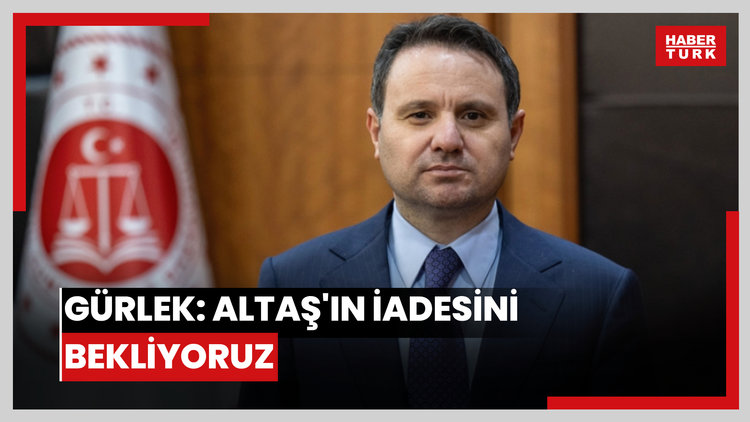 Gürlek: Altaş'ın iadesini bekliyoruz