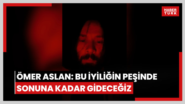 ÖMER ASLAN: BU İYİLİĞİN PEŞİNDE SONUNA KADAR GİDECEĞİZ