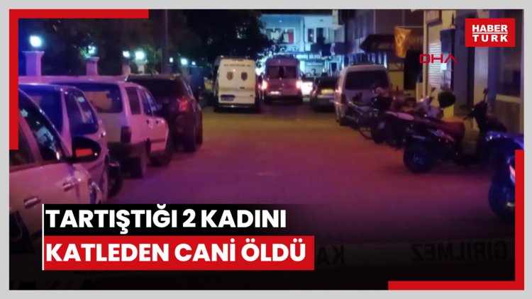 Tartıştığı 2 kadını katleden cani öldü