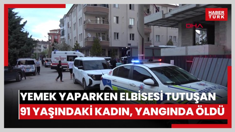Yemek yaparken elbisesi tutuşan 91 yaşındaki kadın, yangında öldü