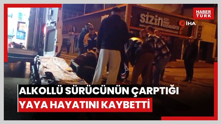 Alkollü sürücünün çarptığı yaya hayatını kaybetti