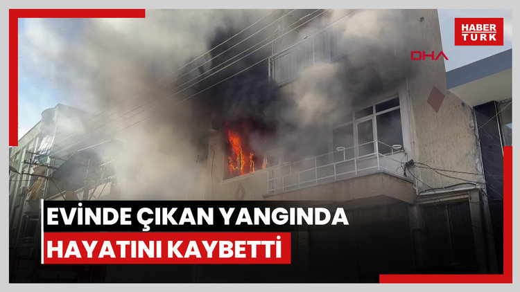 Evinde çıkan yangında hayatını kaybetti