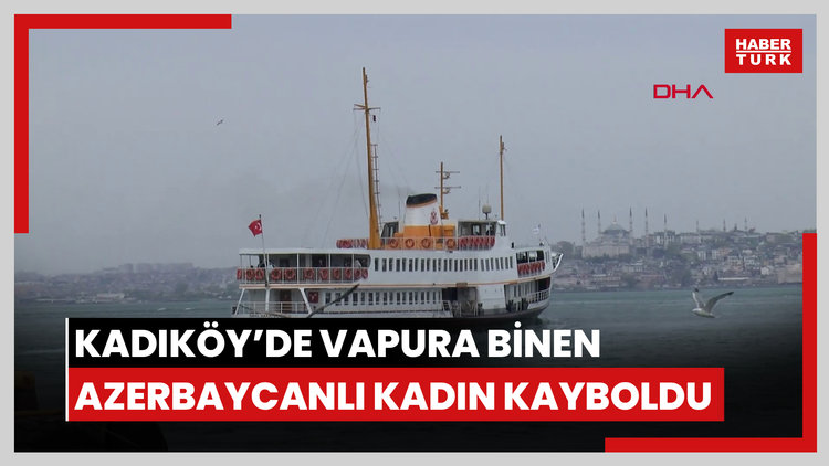 Kadıköy'de vapura binen Azerbaycanlı kadın kayboldu; çantası bulundu denizde aranıyor