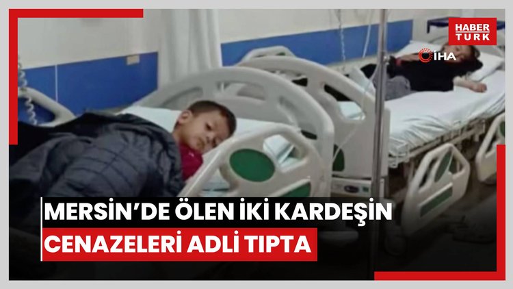 Mersin'de ölen 2 kardeşin cenazeleri adli tıpa gönderildi