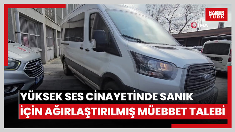 Yüksek ses cinayetinde sanığa 'kadına karşı kasten öldürme' suçundan ağırlaştırılmış müebbet hapis talebi