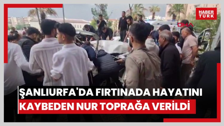 Şanlıurfa'da fırtınada hayatını kaybeden Nur toprağa verildi
