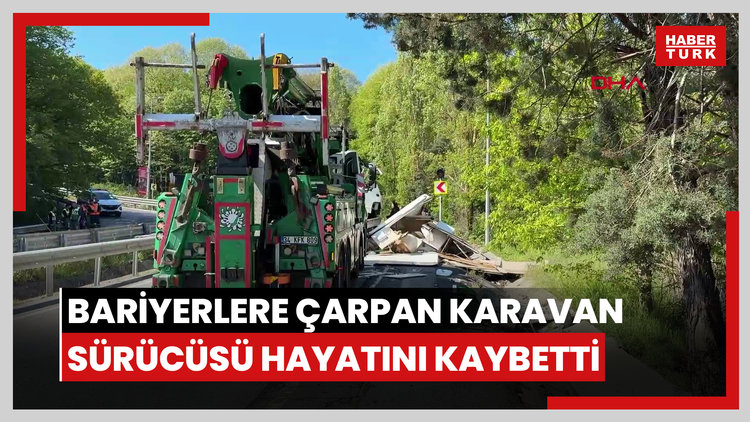 Sarıyer'de bariyerlere çarpan karavan sürücüsü hayatını kaybetti