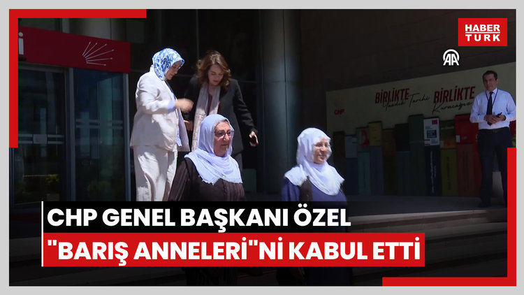CHP Genel Başkanı Özel, "Barış Anneleri"ni kabul etti