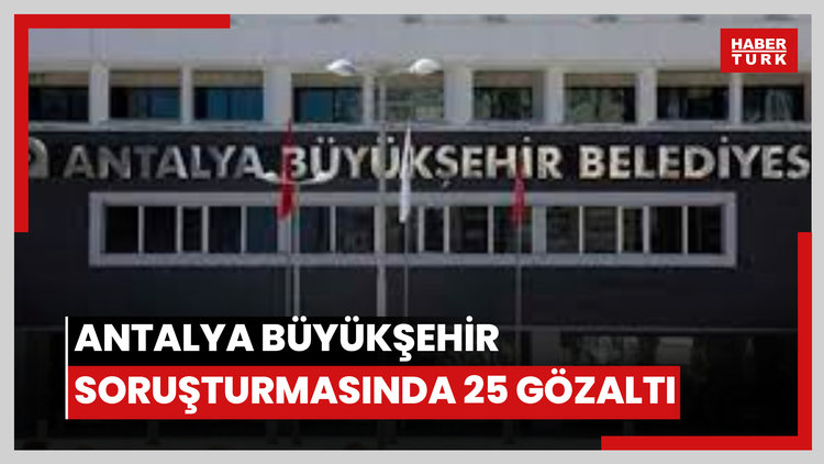 Antalya Büyükşehir soruşturmasında 25 gözaltı