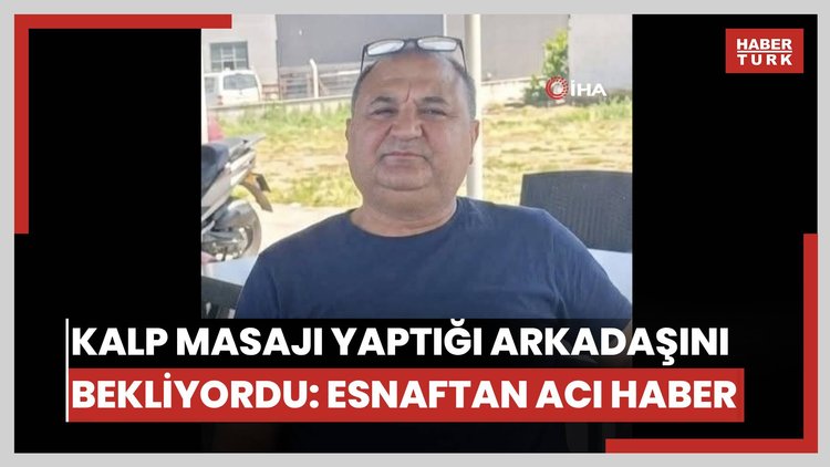Kalp masajı yaptığı arkadaşı bekliyordu, iki esnaftan acı haber geldi