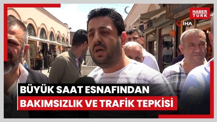 Büyük Saat esnafından bakımsızlık ve trafik tepkisi