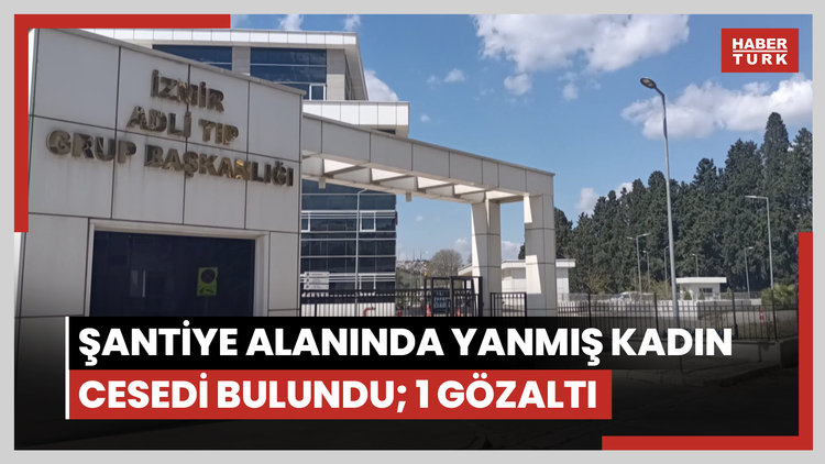 Şantiye alanında yanmış kadın cesedi bulundu; 1 gözaltı