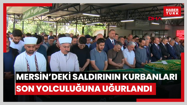 Mersin'deki saldırıda yaşamını yitirenlerin cenazesi toprağa verildi