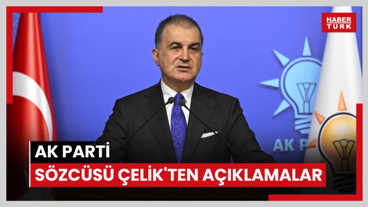 AK Parti Sözcüsü Çelik'ten açıklamalar
