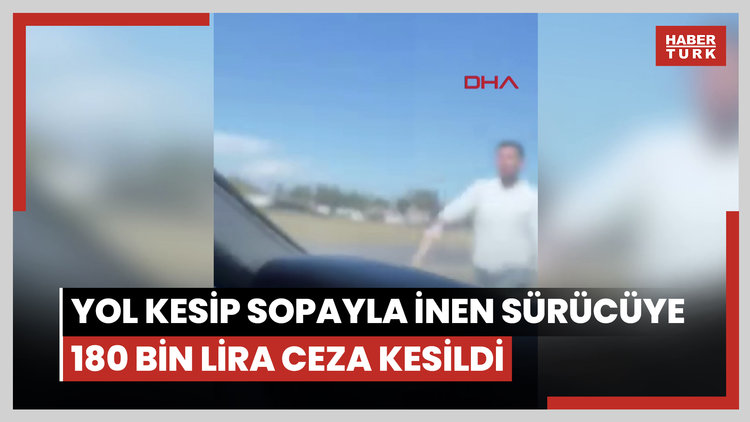 Yol kesip kamyonetinden sopayla inen sürücüye 180 bin lira ceza kesildi