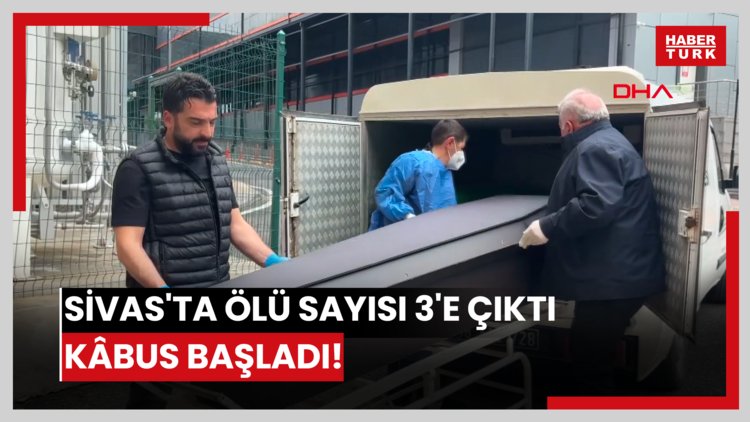 Sivas'ta ölü sayısı 3'e çıktı... Kâbus başladı!