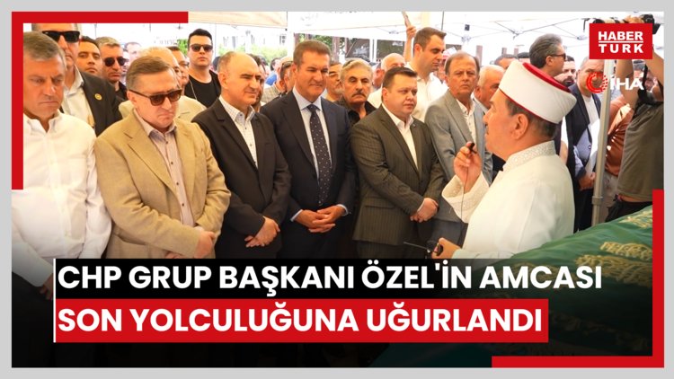 CHP Grup Başkanı Özel'in amcası son yolculuğuna uğurlandı