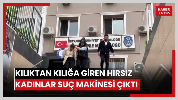 Kılıktan kılığa giren hırsız kadınlar suç makinesi çıktı