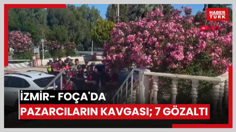 İzmir- Foça'da pazarcıların kavgası; 7 gözaltı