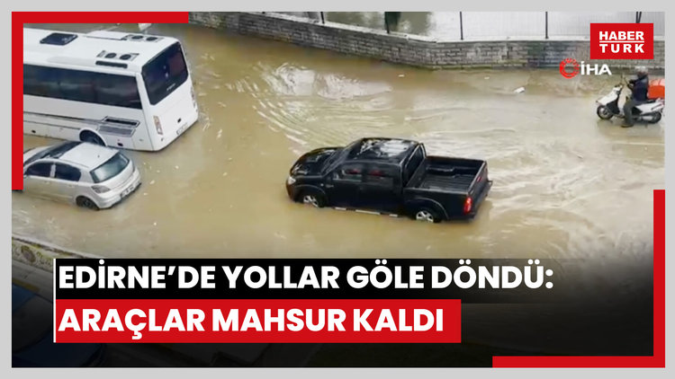 Edirne'de yollar göle döndü: Araçlar mahsur kaldı