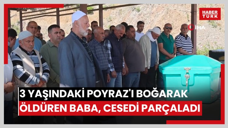 Cani baba, boğarak öldürdüğü 3 yaşındaki Poyraz'ı parçalara ayırdı