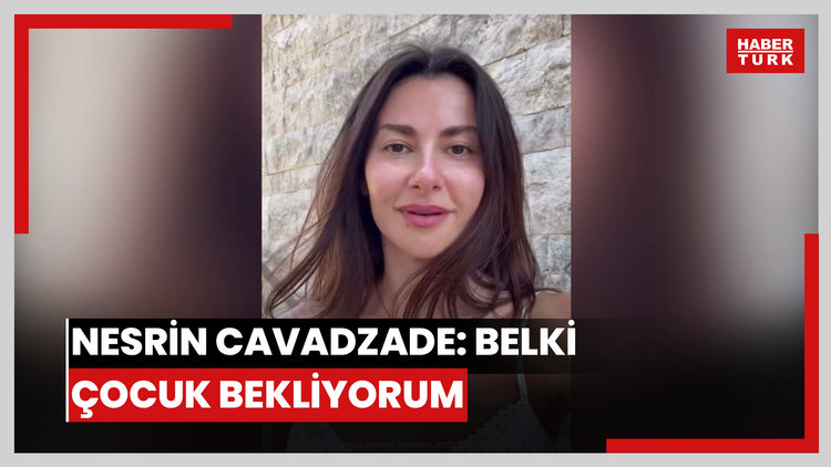 Nesrin Cavadzade: Belki çocuk bekliyorum