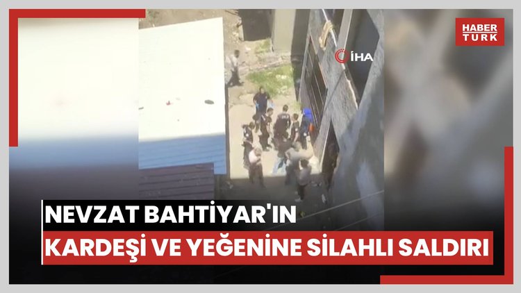 Nevzat Bahtiyar'ın kardeşi ve yeğenine silahlı saldırı: 4 yaralı